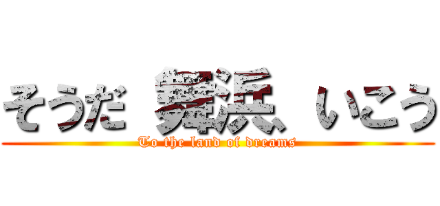 そうだ 舞浜、いこう (To the land of dreams)