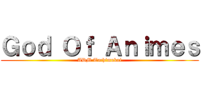 Ｇｏｄ Ｏｆ Ａｎｉｍｅｓ (ADM Tachimukai)