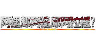 阿裡郎阿裡郎阿拉裡喲 (attack on titan)