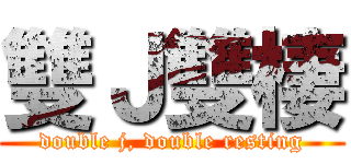 雙Ｊ雙棲 (double j, double resting)