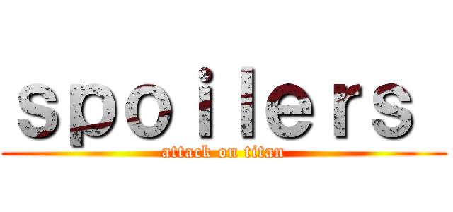 ｓｐｏｉｌｅｒｓ  (attack on titan)