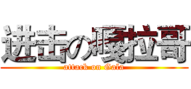 进击の嘎拉哥 (attack on Gala)