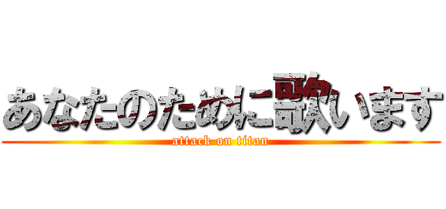 あなたのために歌います (attack on titan)