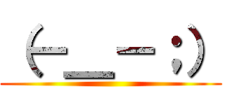 （－＿－；） ()