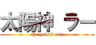 太陽神 ラー (the god of sun)