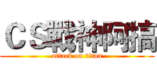 ＣＳ戰神阿搞 (attack on titan)