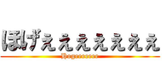 ほげぇぇぇぇぇぇぇ (Hogeeeeeee)