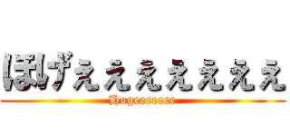 ほげぇぇぇぇぇぇぇ (Hogeeeeeee)