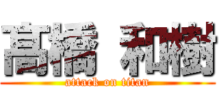 髙 橋 和樹 (attack on titan)