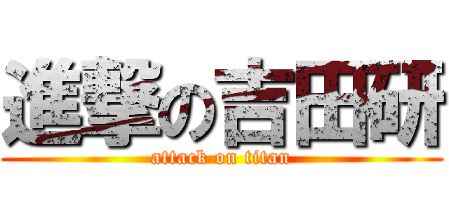 進撃の吉田研 (attack on titan)