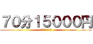 ７０分１５０００円 (指名料・交通費込み)