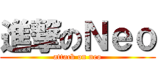 進撃のＮｅｏ (attack on neo)