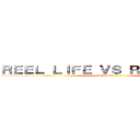 ＲＥＥＬ ＬＩＦＥ ＶＳ ＲＥＡＬ ＬＩＦＥ (is it possible ?)