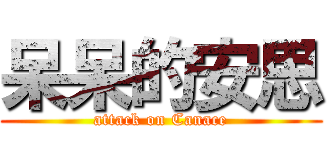 呆呆的安思 (attack on Canace)