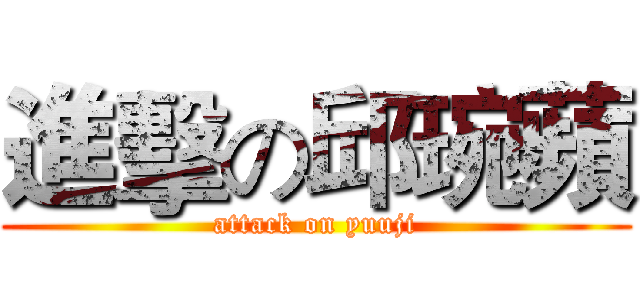 進擊の邱琬蘋 (attack on yuuji)