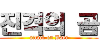 진격의 곰 (attack on Baer)