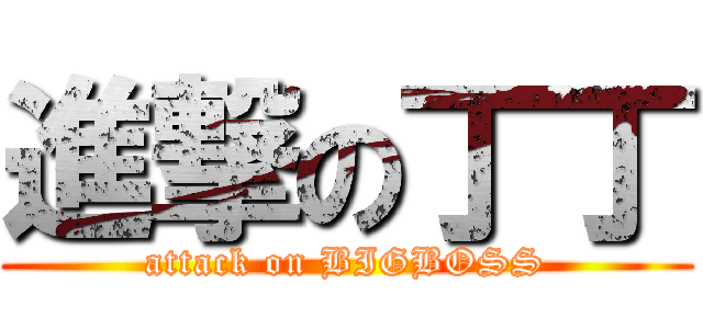 進撃の丁丁 (attack on BIGBOSS)