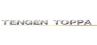 ＴＥＮＧＥＮ ＴＯＰＰＡ ＧＵＲＲＥＮ ＬＡＧＧＡＮ (attack on titan)