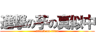 進撃の芋の真似中 (attack on titan)