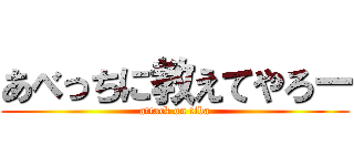 あべっちに教えてやろー (attack on tiba)