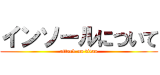 インソールについて (attack on titan)