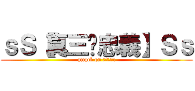 ｓＳ【真三·忠義】Ｓｓ (attack on titan)