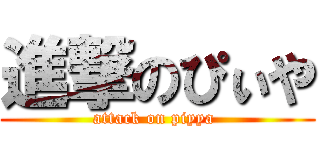 進撃のぴぃや (attack on piyya )