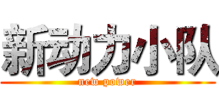 新动力小队 (new power)
