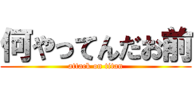 何やってんだお前 (attack on titan)
