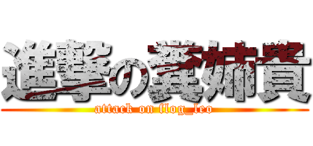 進撃の糞姉貴 (attack on flog_leo)