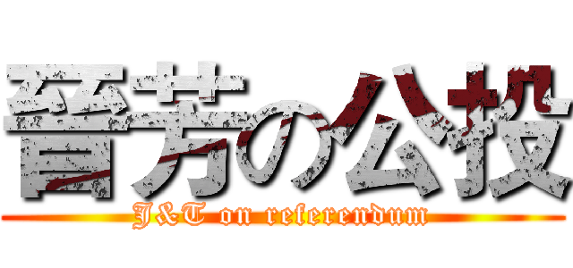 晉芳の公投 (J&T on referendum)