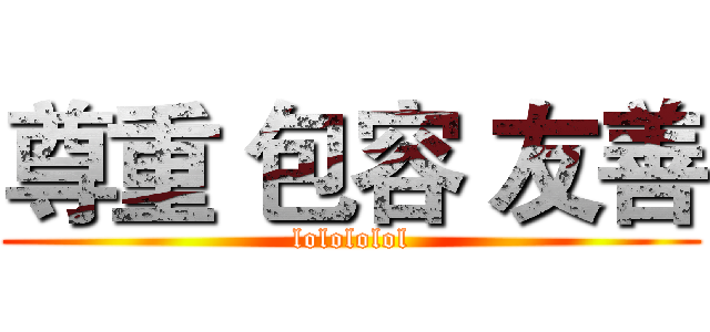 尊重 包容 友善 (lolololol)