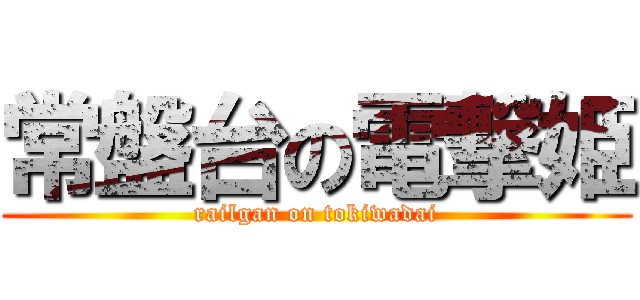 常盤台の電撃姫 (railgan on tokiwadai)