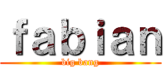 ｆａｂｉａｎ (big bang)