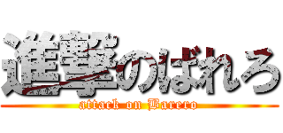 進撃のばれろ (attack on Barero)