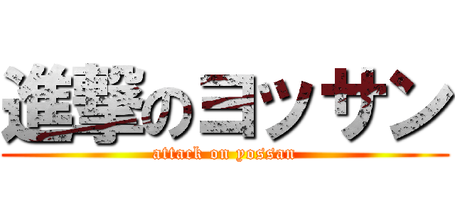 進撃のヨッサン (attack on yossan)