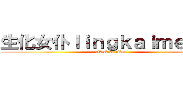 生化女仆ｌｉｎｇｋａｉｍｅｎｇ  (attack on titan)