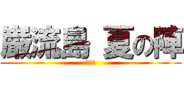 巌流島 夏の陣 (龍士舘)