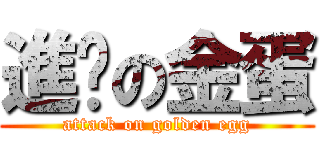 進擊の金蛋 (attack on golden egg)