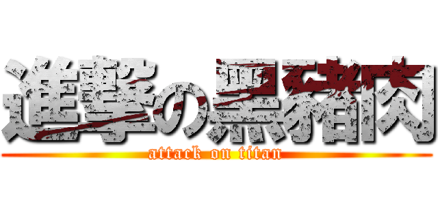 進撃の黑豬肉 (attack on titan)