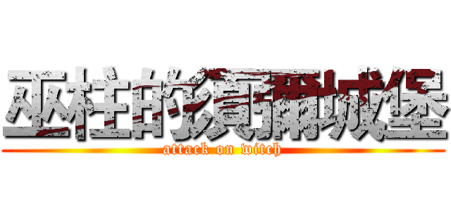 巫柱的須彌城堡 (attack on witch)