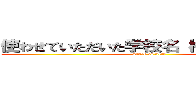 使わせていただいた学校名 桜野小学校様 (attack on titan)