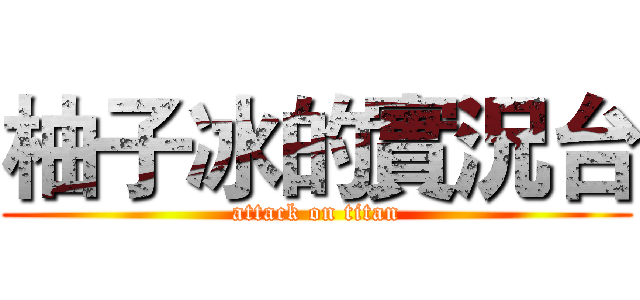 柚子冰的實況台 (attack on titan)