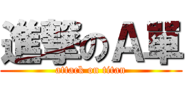 進撃のＡ單 (attack on titan)