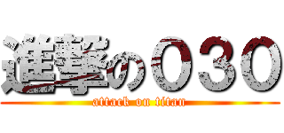 進撃の０３０ (attack on titan)