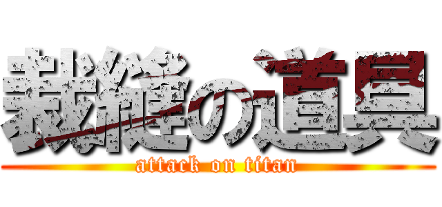 裁縫の道具 (attack on titan)