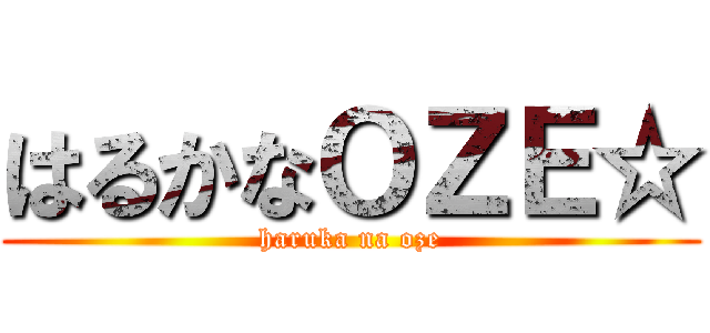 はるかなＯＺＥ☆ (haruka na oze)