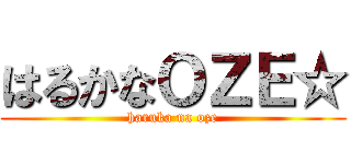 はるかなＯＺＥ☆ (haruka na oze)