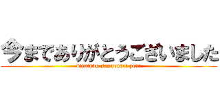 今までありがとうございました (bijutubu sannensei yori)