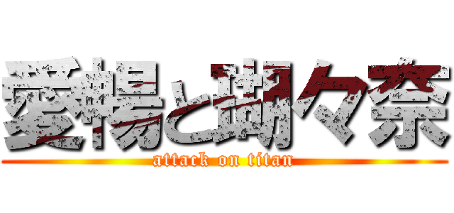 愛暢と瑚々奈 (attack on titan)